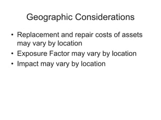 Geographic Considerations
• Replacement and repair costs of assets
may vary by location
• Exposure Factor may vary by location
• Impact may vary by location
 
