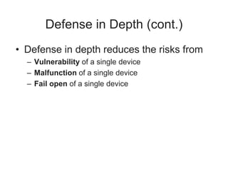 Defense in Depth (cont.)
• Defense in depth reduces the risks from
– Vulnerability of a single device
– Malfunction of a single device
– Fail open of a single device
 