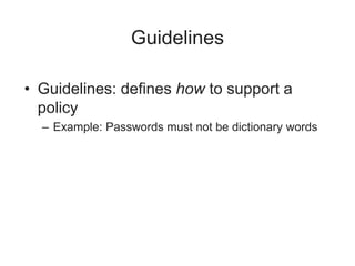 Guidelines
• Guidelines: defines how to support a
policy
– Example: Passwords must not be dictionary words
 