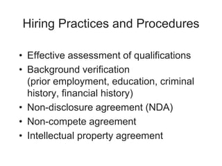 Hiring Practices and Procedures
• Effective assessment of qualifications
• Background verification
(prior employment, education, criminal
history, financial history)
• Non-disclosure agreement (NDA)
• Non-compete agreement
• Intellectual property agreement
 