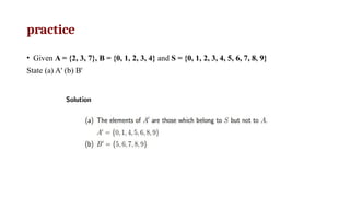 practice
• Given A = {2, 3, 7}, B = {0, 1, 2, 3, 4} and S = {0, 1, 2, 3, 4, 5, 6, 7, 8, 9}
State (a) A' (b) B'
 