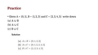 Practice
• Given A = {0, 1}, B = {1, 2, 3} and C = {2, 3, 4, 5} write down
(a) A B
∪
(b) A C
∪
(c) B C
∪
 
