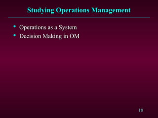 18
Studying Operations Management
Studying Operations Management

Operations as a System
Operations as a System

Decision Making in OM
Decision Making in OM
 