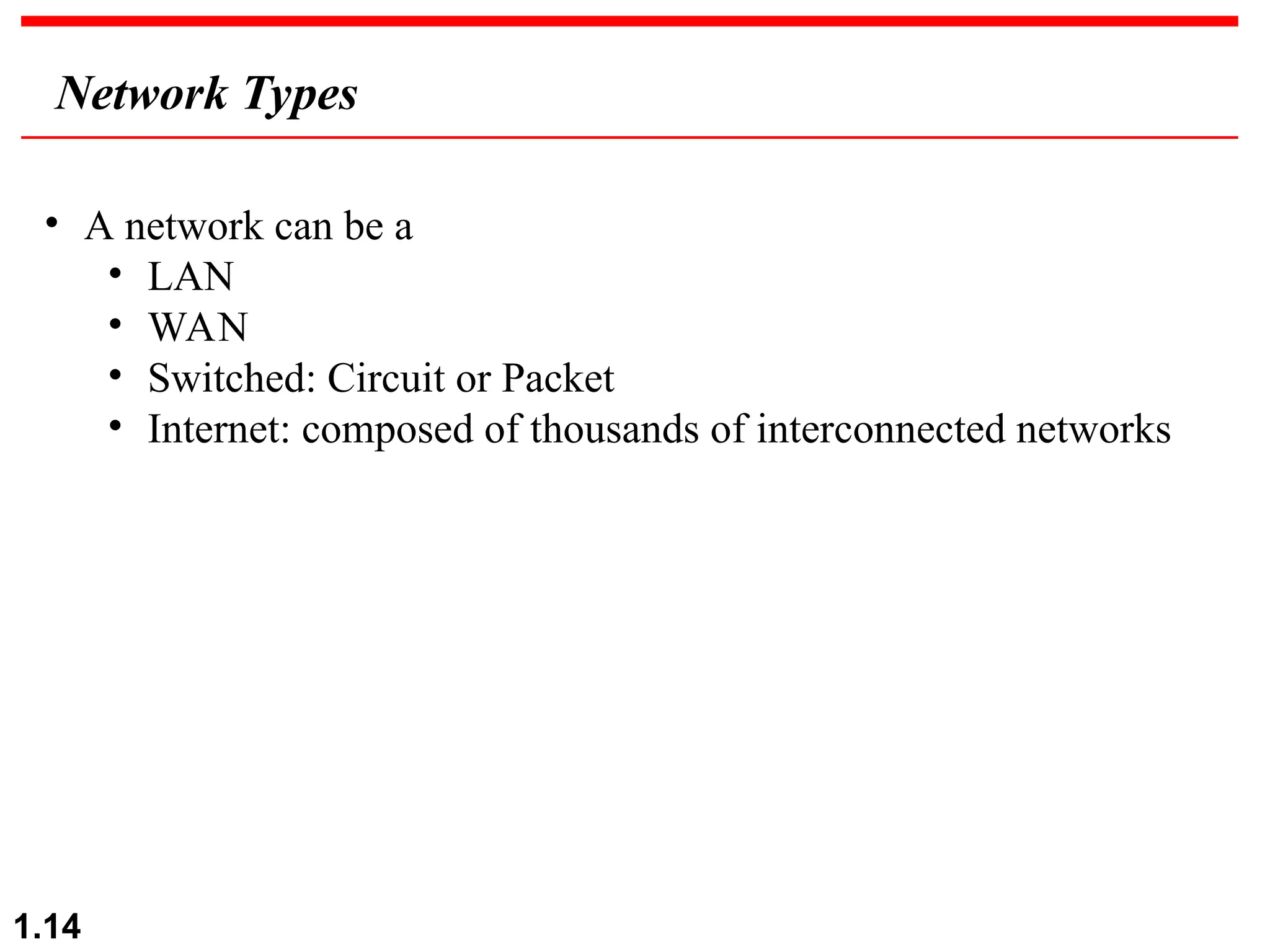 1.14 Network Types • A network can be a • LAN • WAN • Switched: Circuit or Packet • Internet: composed of thousands of interconnected networks 