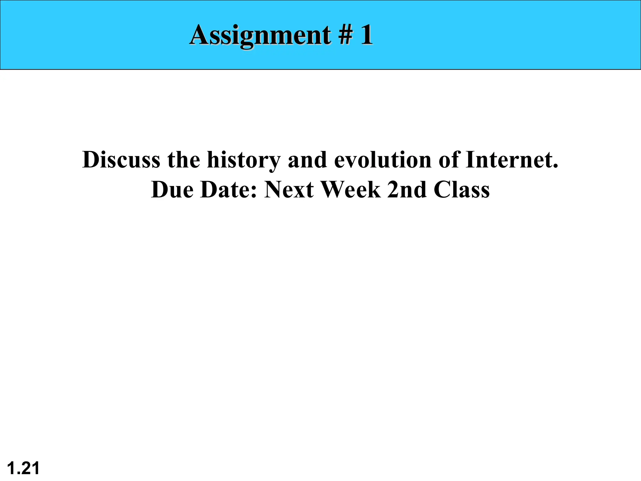 1.21 Assignment # 1 Assignment # 1 Discuss the history and evolution of Internet. Due Date: Next Week 2nd Class 