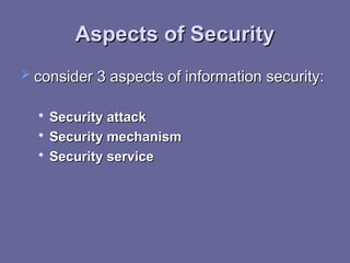 Aspects of Security
Aspects of Security
 consider 3 aspects of information security:
consider 3 aspects of information security:

Security attack
Security attack

Security mechanism
Security mechanism

Security service
Security service
 