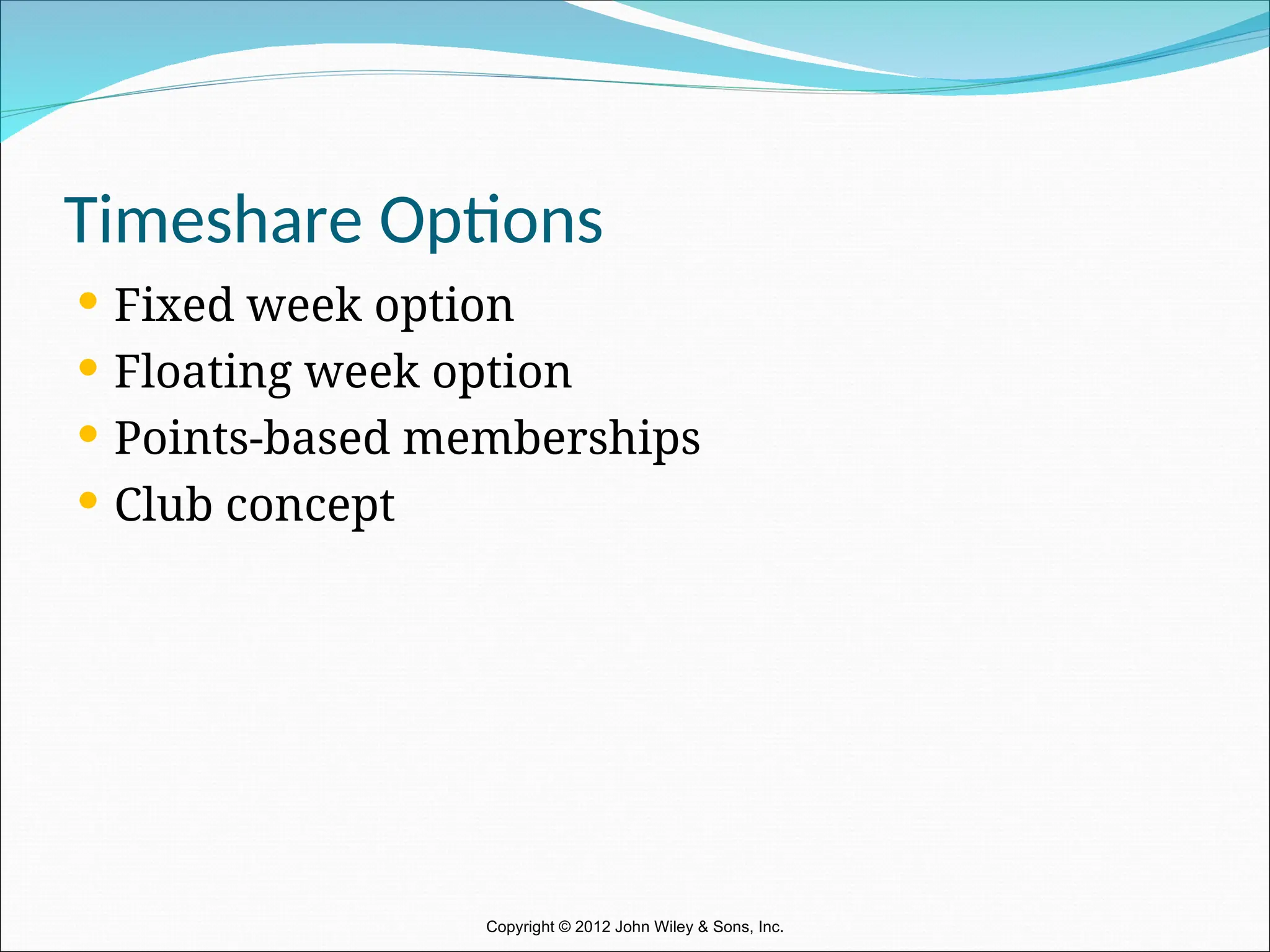 Timeshare Options
 Fixed week option
 Floating week option
 Points-based memberships
 Club concept
Copyright © 2012 John Wiley & Sons, Inc.
 