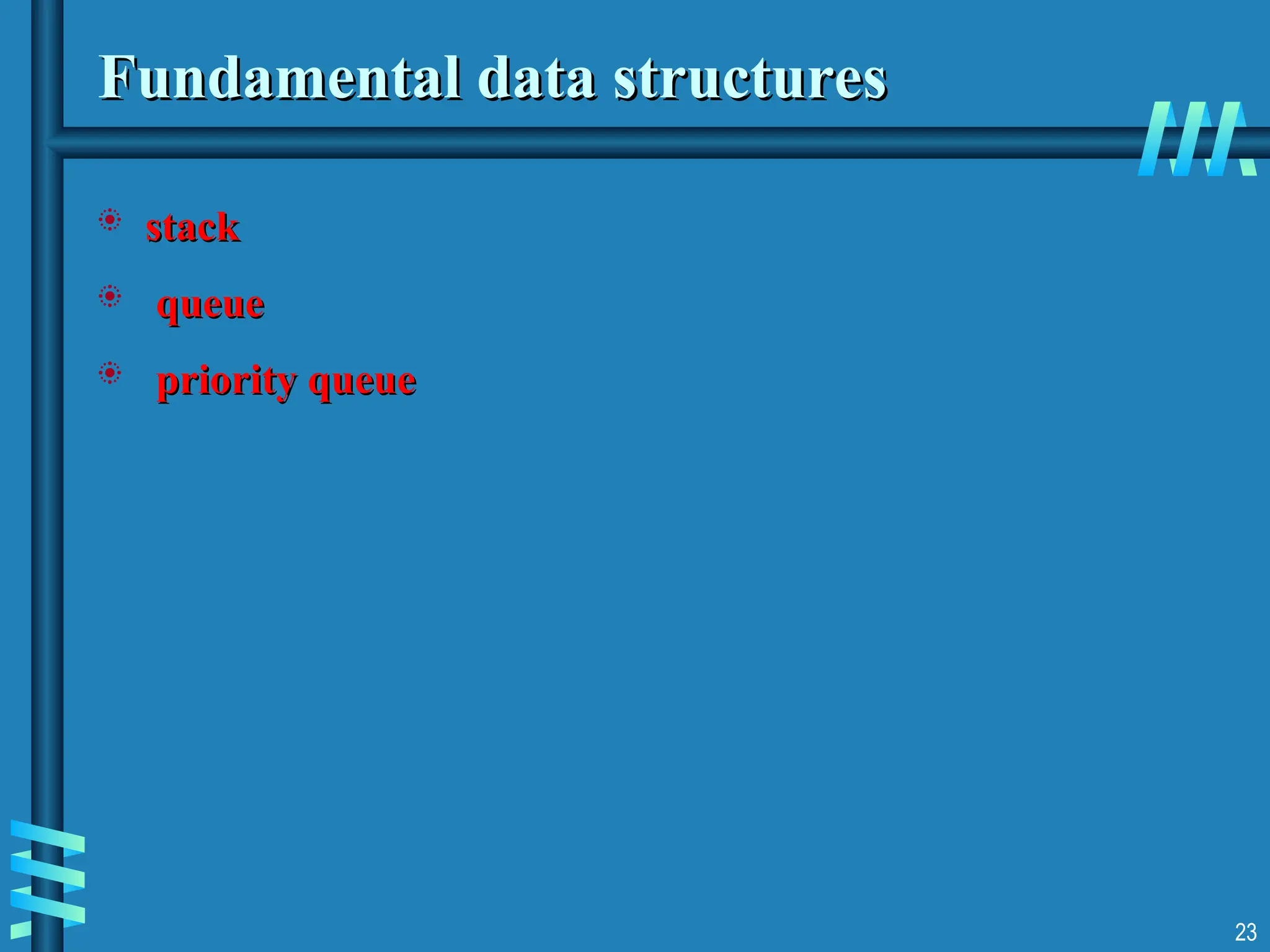 Fundamental data structures
Fundamental data structures
 stack
stack
 queue
queue
 priority queue
priority queue
23
 