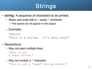 16 
Strings 
• string: A sequence of characters to be printed. 
– Starts and ends with a " quote " character. 
• The quote...