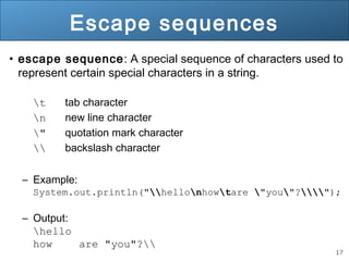 17 
Escape sequences 
• escape sequence: A special sequence of characters used to 
represent certain special characters in...