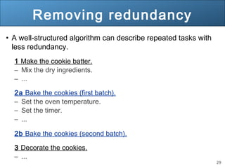 29 
Removing redundancy 
• A well-structured algorithm can describe repeated tasks with 
less redundancy. 
1 Make the cook...