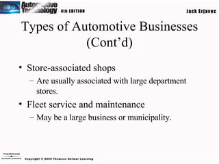 Types of Automotive Businesses (Cont’d) Store-associated shops Are usually associated with large department stores. Fleet service and maintenance May be a large business or municipality. 