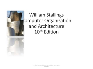 William Stallings
Computer Organization
and Architecture
10th Edition
© 2016 Pearson Education, Inc., Hoboken, NJ. All rights
reserved.
 