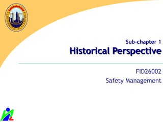 Sub-chapter 1
Historical PerspectiveHistorical Perspective
FID26002
Safety Management
 