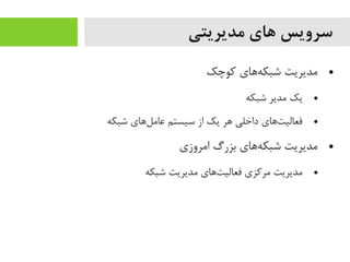 ‫مدیریتی‬ ‫های‬ ‫سرویس‬
●‫کوچک‬ ‫هاهای‬‌‫ه‬ ‫شبک‬ ‫یمدیریت‬
●‫شبکه‬ ‫یمدیر‬ ‫یک‬
●‫شبکه‬ ‫لاهای‬‌‫ه‬ ‫عایم‬ ‫سیستم‬ ‫از‬ ‫یک‬ ‫اهر‬ ‫داخلی‬ ‫تاهای‬‌‫ه‬ ‫فعالی‬
●‫ایمروزی‬ ‫بزرگ‬ ‫هاهای‬‌‫ه‬ ‫شبک‬ ‫یمدیریت‬
●‫شبکه‬ ‫یمدیریت‬ ‫تاهای‬‌‫ه‬ ‫فعالی‬ ‫یمرکزی‬ ‫یمدیریت‬
 