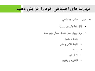 ‫دهید‬ ‫افزایش‬ ‫را‬ ‫خود‬ ‫اجتماعی‬ ‫های‬ ‫مهارت‬
●‫اجتماعی‬ ‫اهای‬ ‫یمهارت‬
●‫نیست‬ ‫هگیری‬‌‫ه‬ ‫انداز‬ ‫قابل‬
●‫است‬ ‫یمهم‬ ‫بسیار‬ ‫شبکه‬ ‫اهای‬ ‫پروژه‬ ‫برای‬
–‫یمشتری‬ ‫با‬ ‫ارتباط‬
–‫یمتنی‬ ‫و‬ ‫کلیمی‬ ‫ارتباط‬
–‫اعتماد‬
–‫کارگرواهی‬
–‫راهبری‬ ‫یاهای‬‌‫ه‬ ‫توانای‬
 