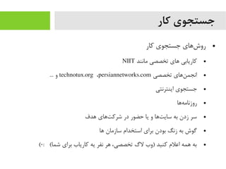 ‫کار‬ ‫جستجوی‬
●‫کار‬ ‫جستجوی‬ ‫شاهای‬‌‫ه‬ ‫رو‬
●‫یمانند‬ ‫تخصصی‬ ‫اهای‬ ‫کاریابی‬NIIT
●‫تخصصی‬ ‫ناهای‬‌‫ه‬ ‫انجم‬technotux.org ،persiannetworks.com... ‫و‬
●‫اینترنتی‬ ‫جستجوی‬
●‫هاها‬‌‫ه‬ ‫روزنایم‬
●‫اهدف‬ ‫تاهای‬‌‫ه‬ ‫شرک‬ ‫در‬ ‫حضور‬ ‫یا‬ ‫و‬ ‫تاها‬‌‫ه‬ ‫سای‬ ‫به‬ ‫زدن‬ ‫سر‬
●‫اها‬ ‫سازیمان‬ ‫استخدام‬ ‫برای‬ ‫بودن‬ ‫زنگ‬ ‫به‬ ‫گوش‬
●(-: (‫شما‬ ‫برای‬ ‫کاریاب‬ ‫یه‬ ‫نفر‬ ‫اهر‬ ،‫تخصصی‬ ‫لگ‬ ‫)وب‬ ‫کنید‬ ‫اعلم‬ ‫اهمه‬ ‫به‬
 