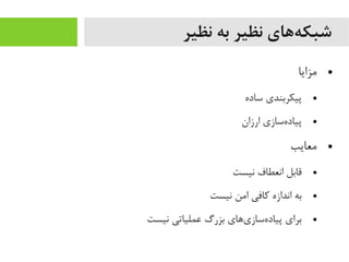 ‫نظیر‬ ‫به‬ ‫نظیر‬ ‫ههای‬‌‫ه‬ ‫شبک‬
●‫یمزایا‬
●‫ساده‬ ‫پیکربندی‬
●‫ارزان‬ ‫هسازی‬‌‫ه‬ ‫پیاد‬
●‫یمعایب‬
●‫نیست‬ ‫انعطاف‬ ‫قابل‬
●‫نیست‬ ‫ایمن‬ ‫کافی‬ ‫اندازه‬ ‫به‬
●‫نیست‬ ‫عملیاتی‬ ‫بزرگ‬ ‫یاهای‬‌‫ه‬ ‫هساز‬‌‫ه‬ ‫پیاد‬ ‫برای‬
 