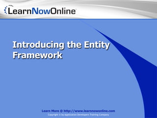 Introducing the Entity
Framework




      Learn More @ http://www.learnnowonline.com
         Copyright © by Application Developers Training Company
 