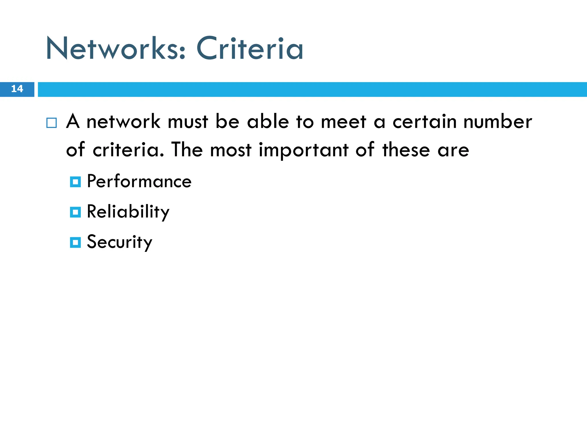 Networks: Criteria
 A network must be able to meet a certain number
of criteria. The most important of these are
 Performance
 Reliability
 Security
14
 