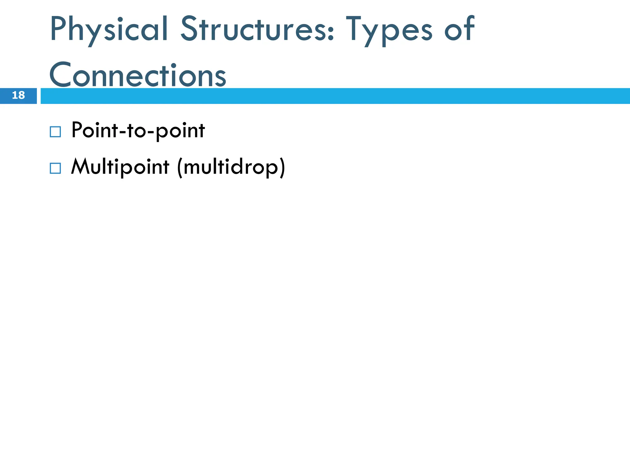 Physical Structures: Types of
Connections
 Point-to-point
 Multipoint (multidrop)
18
 