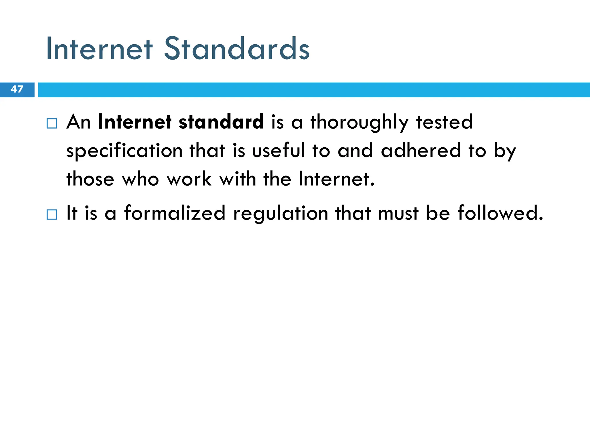 Internet Standards
 An Internet standard is a thoroughly tested
specification that is useful to and adhered to by
those who work with the Internet.
 It is a formalized regulation that must be followed.
47
 