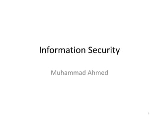 Information Security
Muhammad Ahmed
1
 