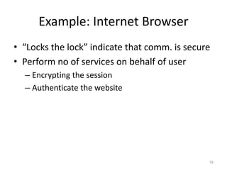 Example: Internet Browser
• “Locks the lock” indicate that comm. is secure
• Perform no of services on behalf of user
– Encrypting the session
– Authenticate the website
18
 