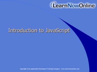 Introduction to JavaScript




    Copyright © by Application Developers Training Company – www.learnnowonline.com
 