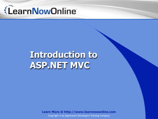 Introduction to
ASP.NET MVC




  Learn More @ http://www.learnnowonline.com
     Copyright © by Application Developers Training Company
 