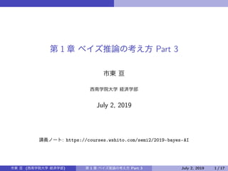 1 Part 3
July 2, 2019
: https://courses.wshito.com/semi2/2019-bayes-AI
( ) 1 Part 3 July 2, 2019 1 / 17
 