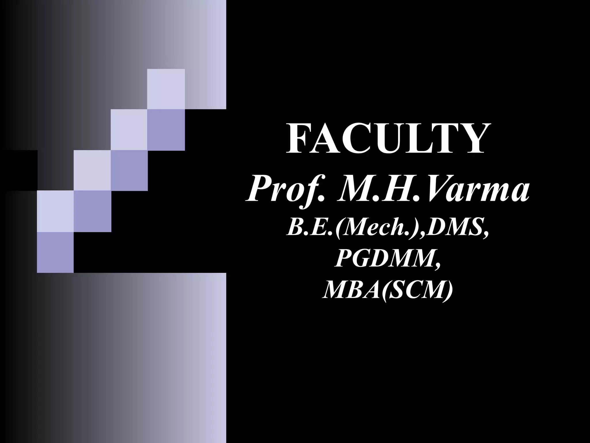 FACULTY
Prof. M.H.Varma
  B.E.(Mech.),DMS,
      PGDMM,
     MBA(SCM)
 