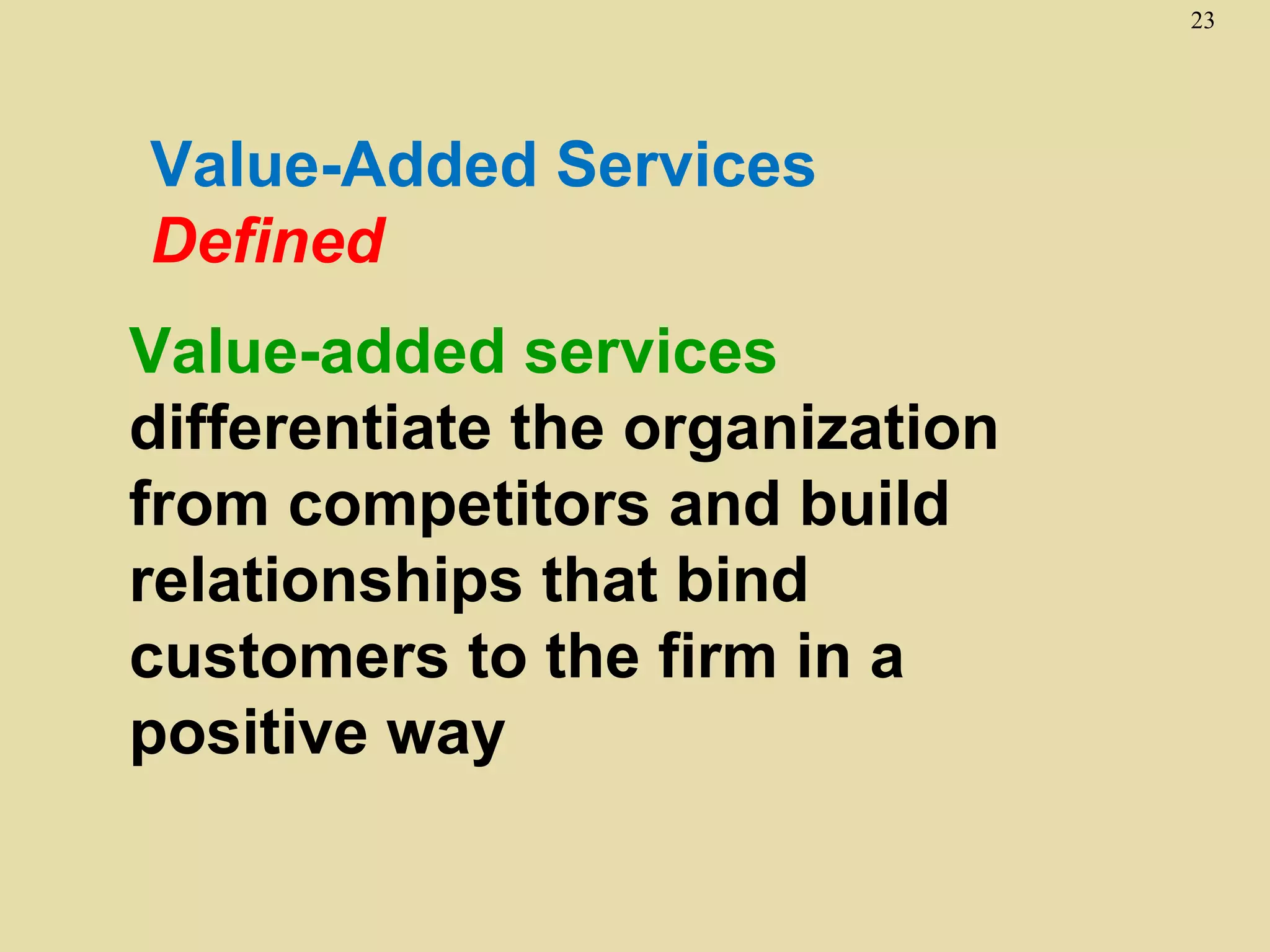 23




Value-Added Services
Defined
Value-added services
differentiate the organization
from competitors and build
relationships that bind
customers to the firm in a
positive way
 