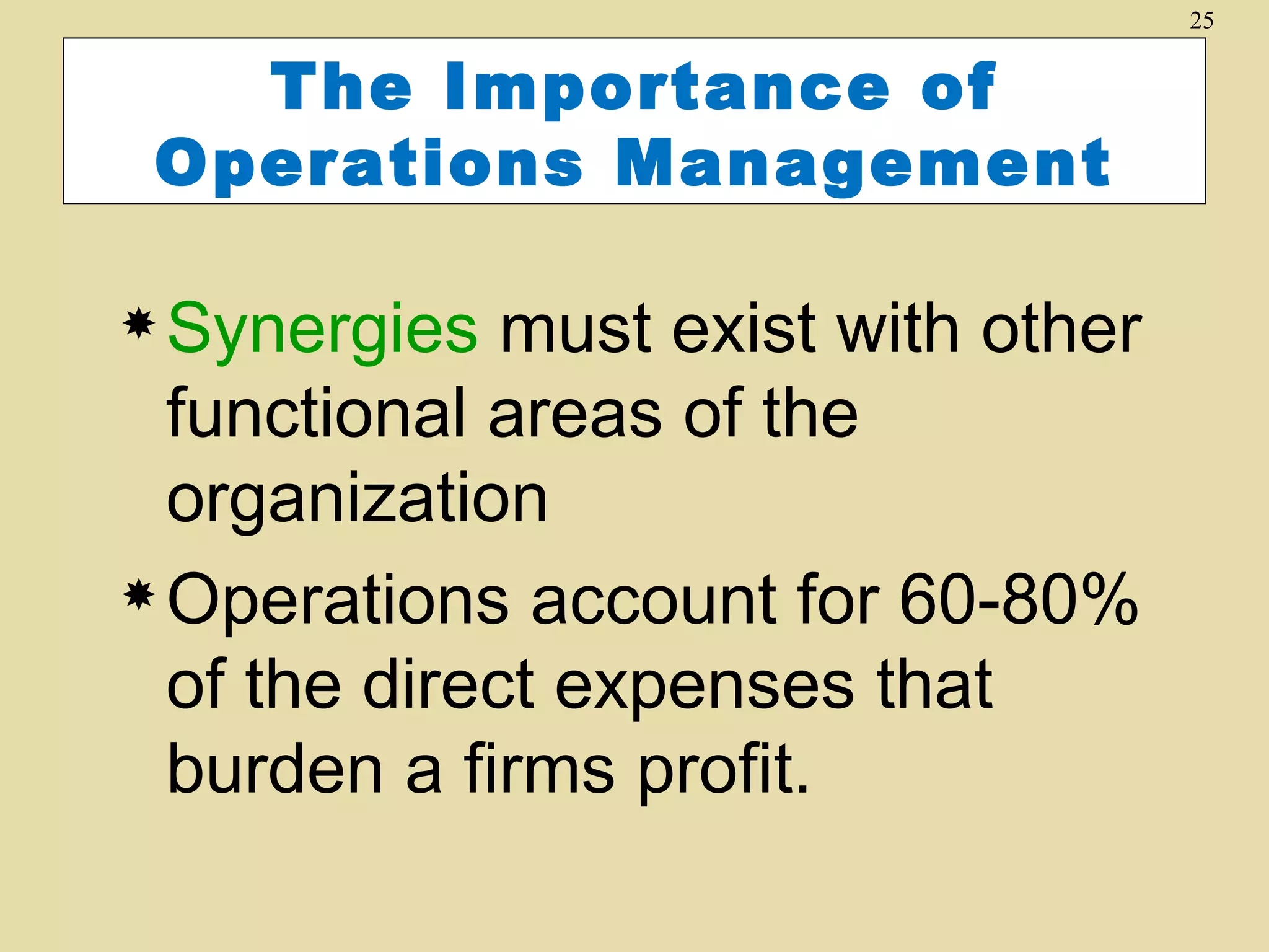 25


   The Importance of
 Operations Management

 Synergies   must exist with other
  functional areas of the
  organization
 Operations account for 60-80%

  of the direct expenses that
  burden a firms profit.
 
