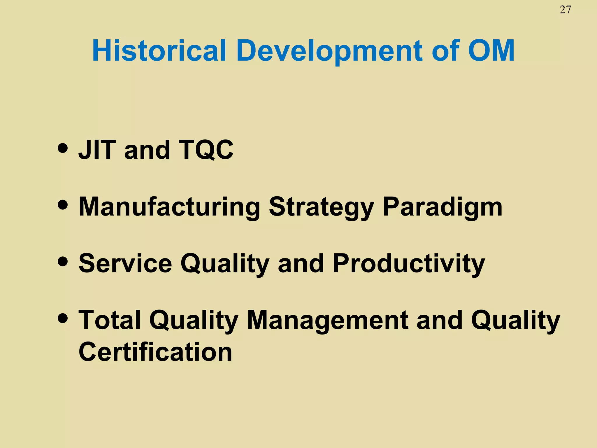 27



  Historical Development of OM


• JIT and TQC
• Manufacturing Strategy Paradigm
• Service Quality and Productivity
• Total Quality Management and Quality
 Certification
 