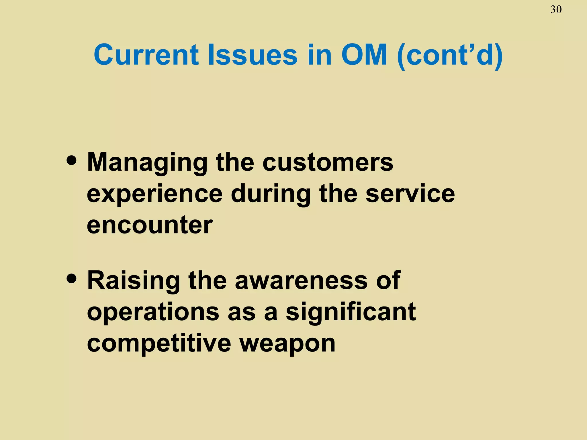 30



  Current Issues in OM (cont’d)


• Managing the customers
 experience during the service
 encounter

• Raising the awareness of
 operations as a significant
 competitive weapon
 
