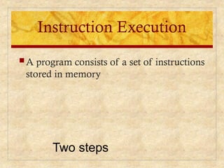 Instruction Execution
 A program consists of a set of instructions
stored in memory
Two steps
 
