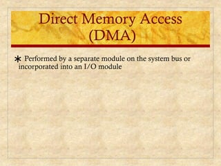 Direct Memory Access
(DMA)
∗ Performed by a separate module on the system bus or
incorporated into an I/O module
 