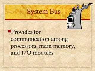 System Bus
Provides for
communication among
processors, main memory,
and I/O modules
 