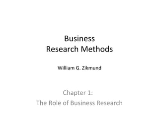 Business 
Research Methods 
William G. Zikmund 
Chapter 1: 
The Role of Business Research 
 