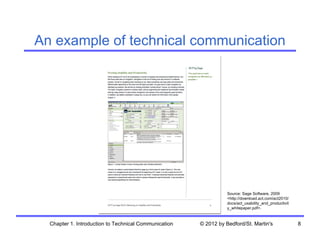 An example of technical communication




                                                                  Source: Sage Software, 2009
                                                                  <http://download.act.com/act2010/
                                                                  docs/act_usability_and_productivit
                                                                  y_whitepaper.pdf>.



  Chapter 1. Introduction to Technical Communication   © 2012 by Bedford/St. Martin's                  8
 