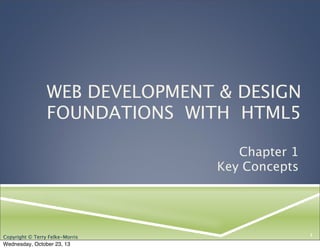 WEB DEVELOPMENT & DESIGN
FOUNDATIONS WITH HTML5
Chapter 1
Key Concepts

Copyright © Terry Felke-Morris

Wednesday, October 23, 13

1

 