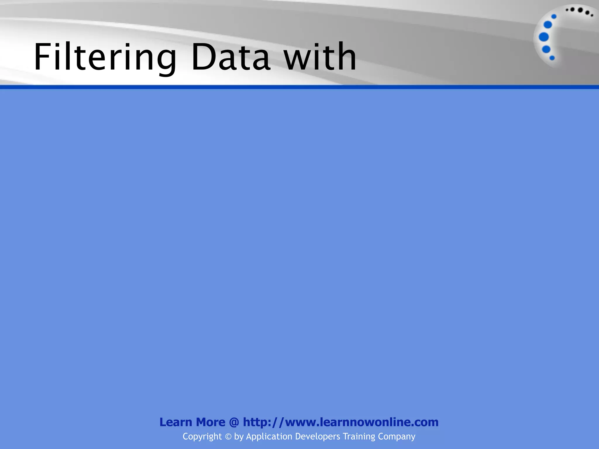 Filtering Data with




       Learn More @ http://www.learnnowonline.com
          Copyright © by Application Developers Training Company
 