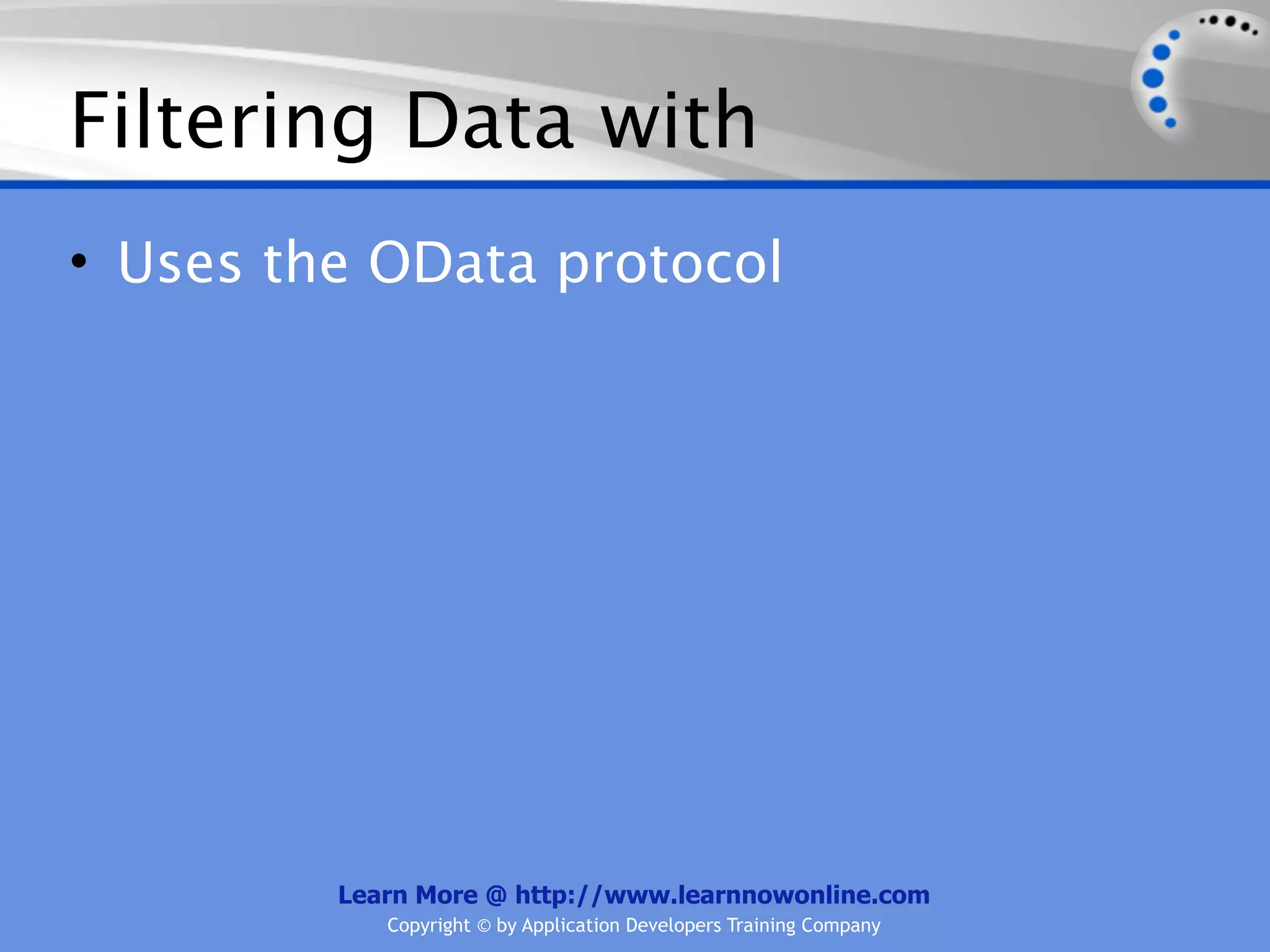 Filtering Data with
• Uses the OData protocol




         Learn More @ http://www.learnnowonline.com
            Copyright © by Application Developers Training Company
 