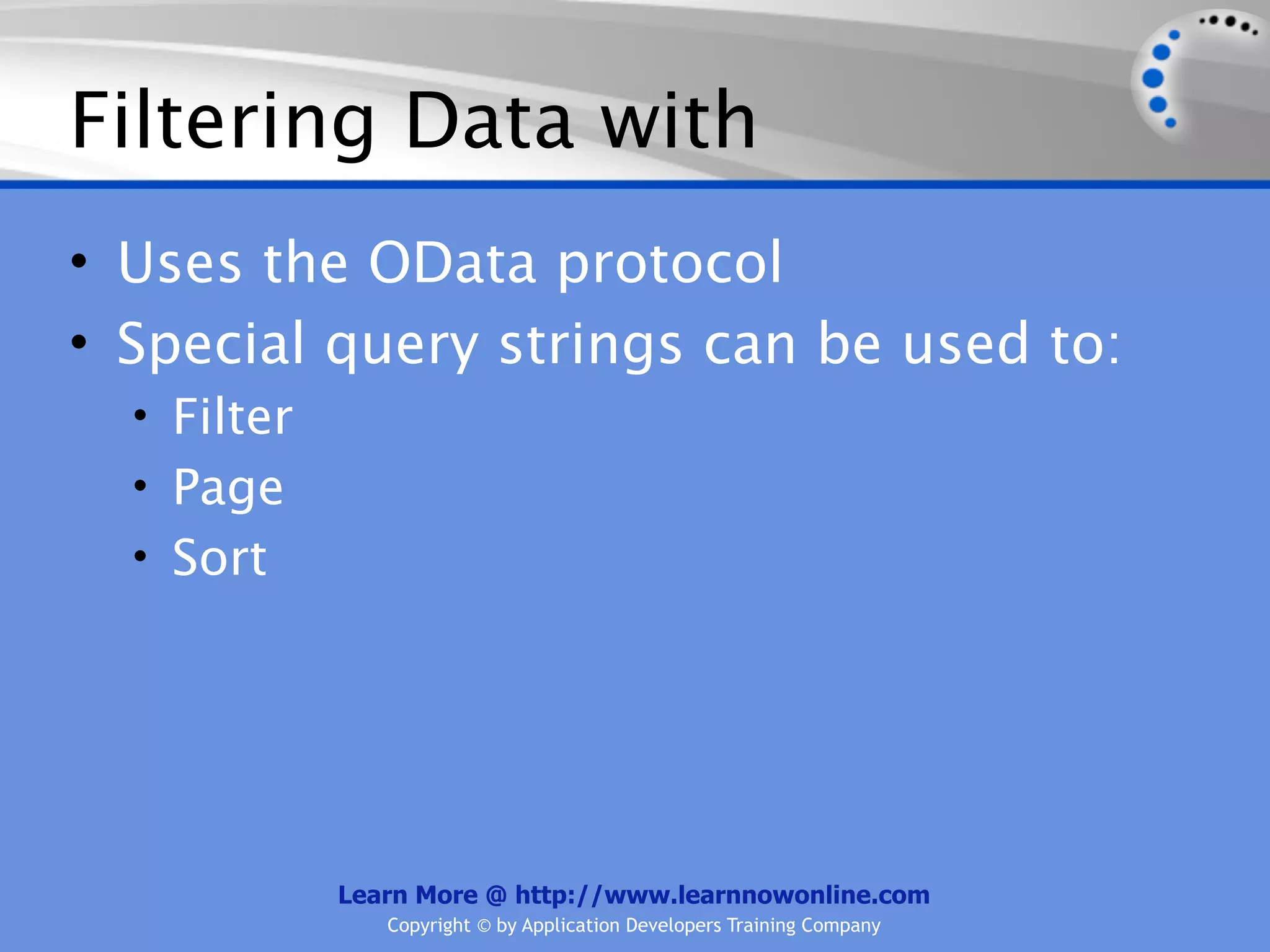 Filtering Data with
• Uses the OData protocol
• Special query strings can be used to:
  • Filter
  • Page
  • Sort




             Learn More @ http://www.learnnowonline.com
                Copyright © by Application Developers Training Company
 