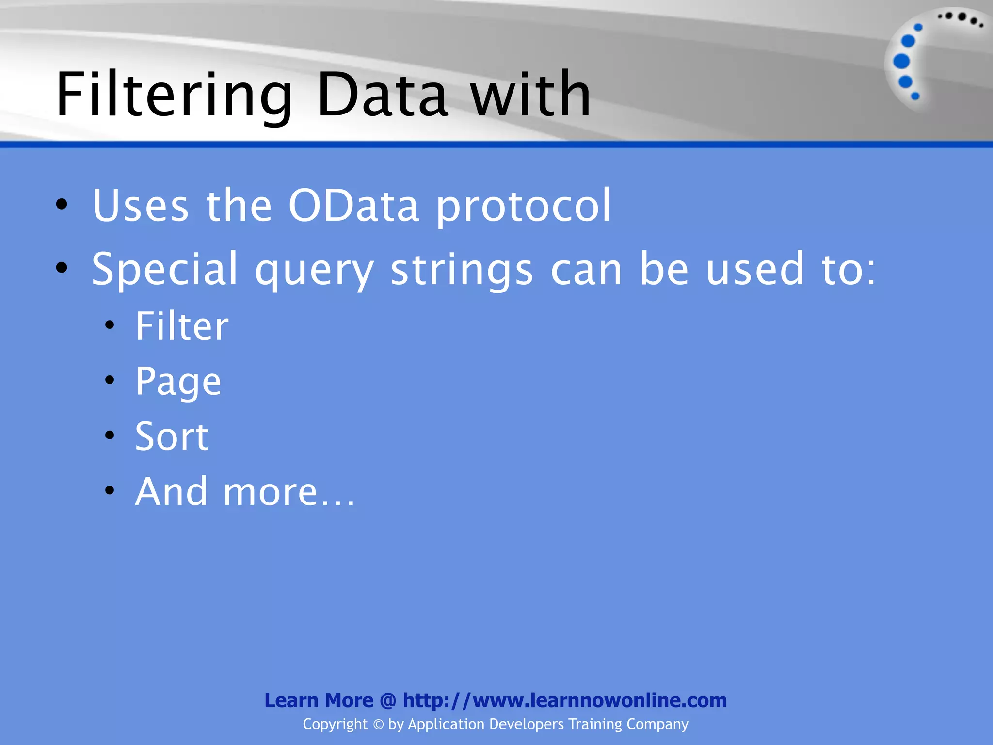 Filtering Data with
• Uses the OData protocol
• Special query strings can be used to:
  • Filter
  • Page
  • Sort
  • And more…




             Learn More @ http://www.learnnowonline.com
                Copyright © by Application Developers Training Company
 
