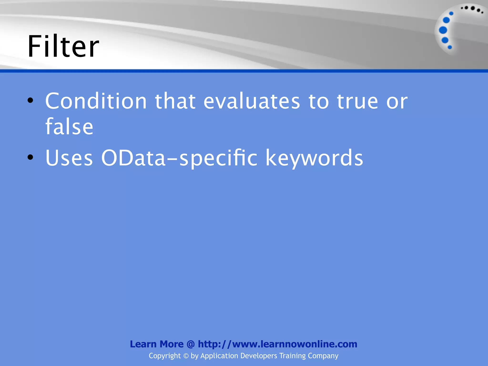 Filter
• Condition that evaluates to true or
  false
• Uses OData-speciﬁc keywords




          Learn More @ http://www.learnnowonline.com
             Copyright © by Application Developers Training Company
 