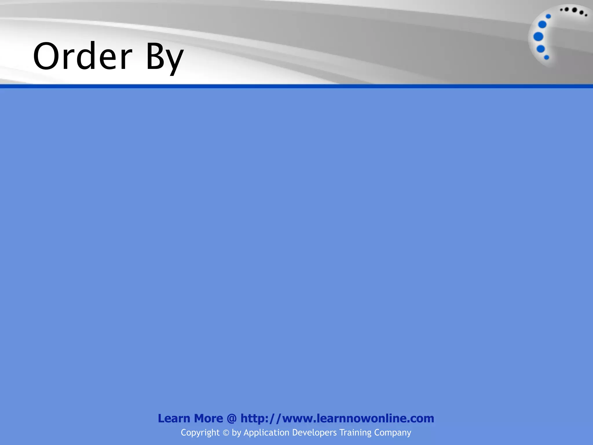 Order By




      Learn More @ http://www.learnnowonline.com
         Copyright © by Application Developers Training Company
 