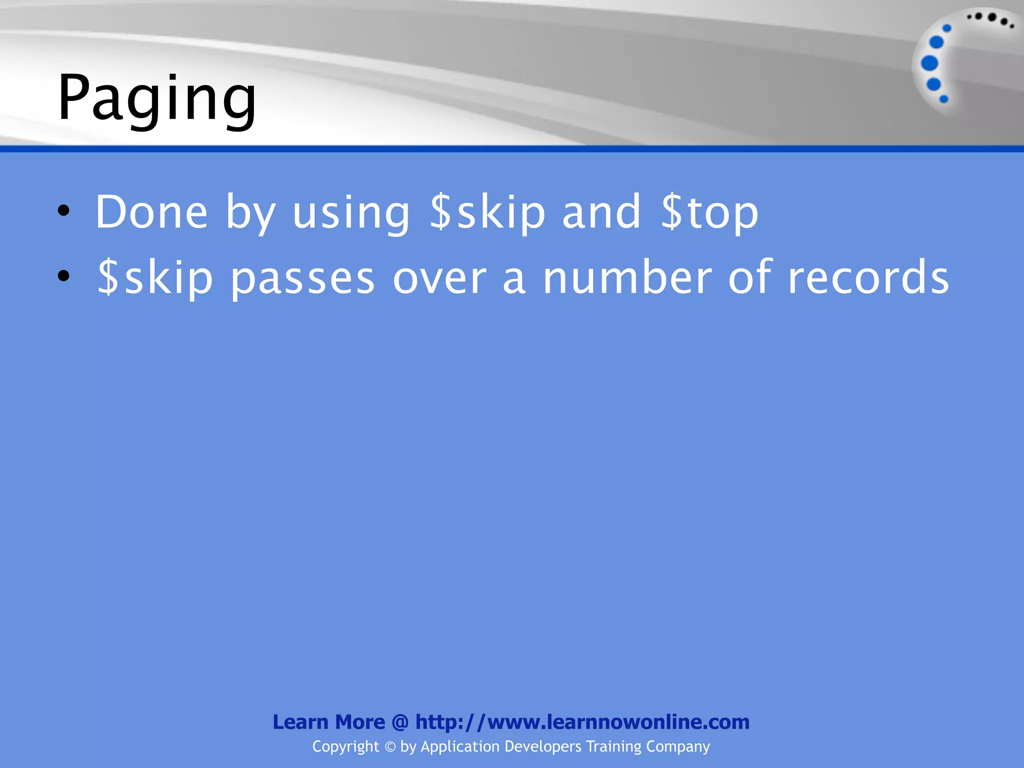 Paging
• Done by using $skip and $top
• $skip passes over a number of records




         Learn More @ http://www.learnnowonline.com
            Copyright © by Application Developers Training Company
 