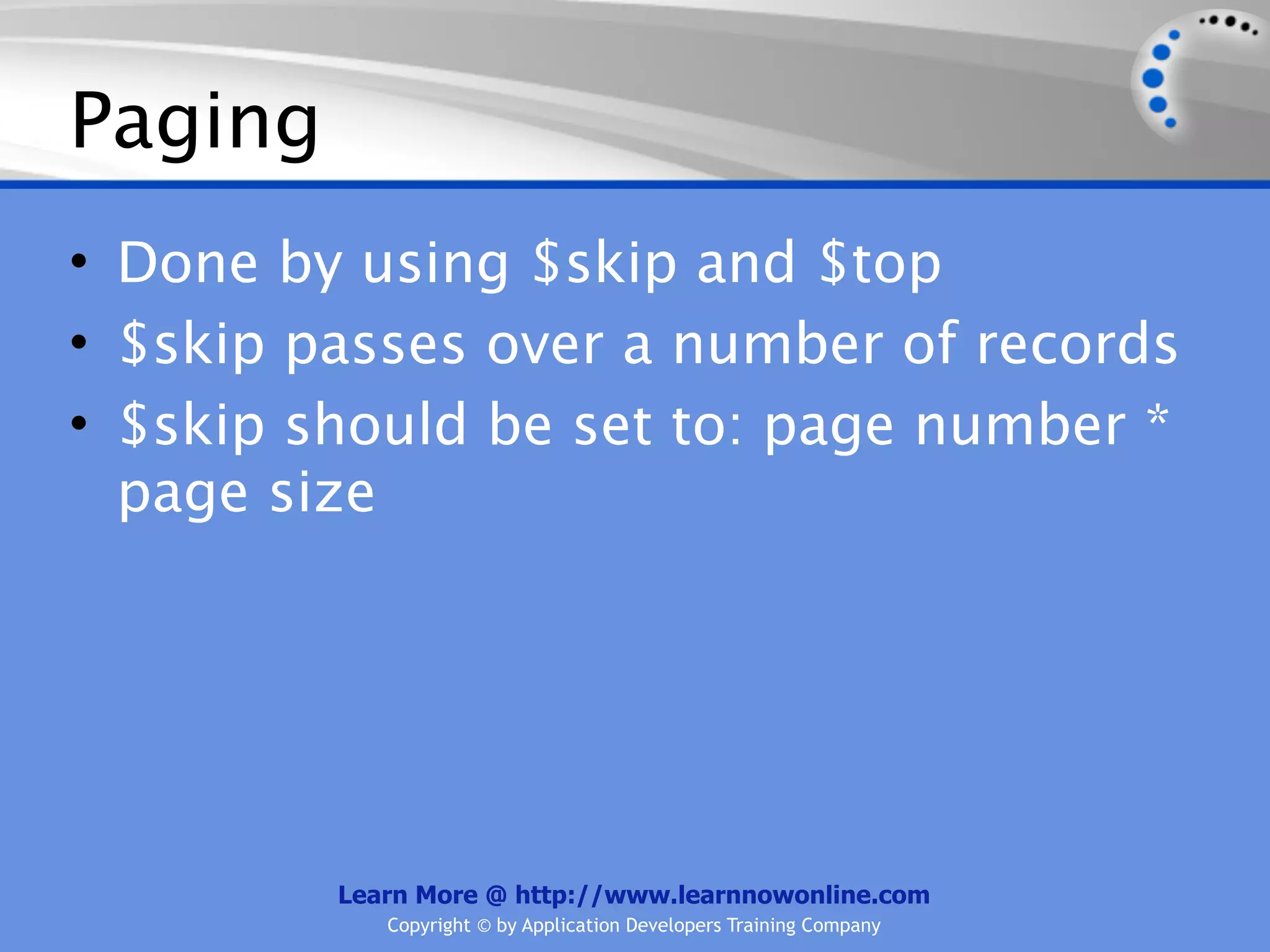 Paging
• Done by using $skip and $top
• $skip passes over a number of records
• $skip should be set to: page number *
  page size




         Learn More @ http://www.learnnowonline.com
            Copyright © by Application Developers Training Company
 